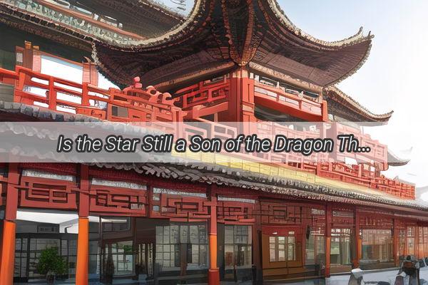 Is the Star Still a Son of the Dragon The Intriguing Question About Celebrities Current Nationality